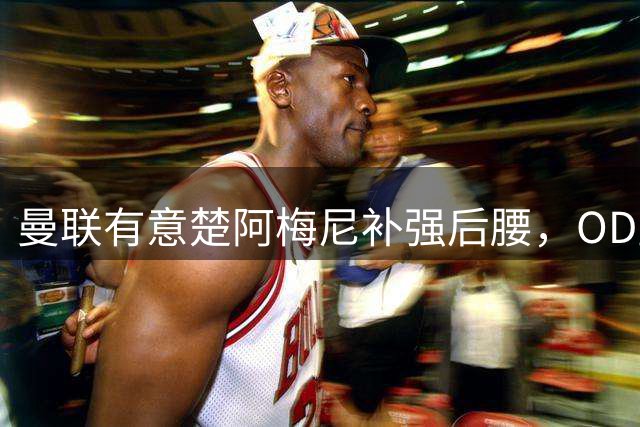 曼联有意楚阿梅尼补强后腰，OD皇马态度强硬，穆里尼奥无意放人